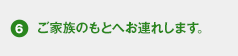 ご家族のもとへお連れします。