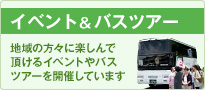 イベント&バスツアー 地域の方々に楽しんで頂けるイベントやバスツアーを開催しています