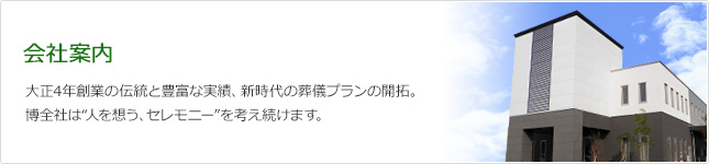 会社案内 大正4年創業の伝統と豊富な実績、新時代の葬儀プランの開拓。博全社は“人を想う、セレモニー”を考え続けます