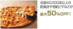 全国40,000店以上の飲食店や宅配ピザなどが 最大50％OFF！