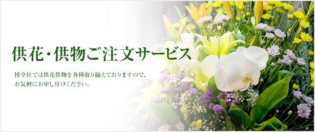 供花・供物ご注文サービス 博全社では供花供物を各種取り揃えておりますので、お気軽にお申し付けください。