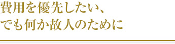 費用を優先したい、でも何か故人のために