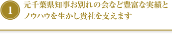 ①元千葉県知事お別れの会など豊富な実績とノウハウを生かし貴社を支えます