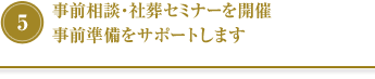 ⑤事前相談・社葬セミナーを開催事前準備をサポートします