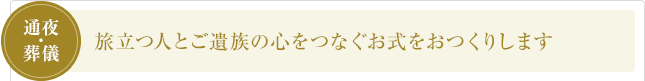 旅立つ人とご遺族の心をつなぐお式をおつくりします