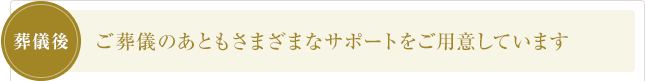 ご葬儀のあともさまざまなサポートをご用意しています