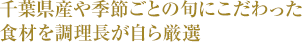 千葉県産や季節ごとの旬にこだわった食材を調理長が自ら厳選