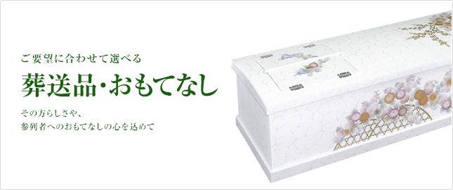 ご要望に合わせて選べる葬送品・おもてなし その方らしさや、参列者へのおもてなしの心を込めて