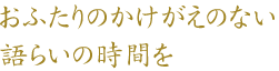 おふたりのかけがえのない語らいの時間を