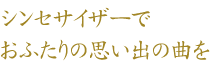 シンセサイザーでおふたりの思い出の曲を