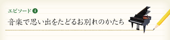 エピソード4 音楽で思い出をたどるお別れのかたち