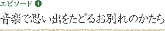 エピソード4 音楽で思い出をたどるお別れのかたち