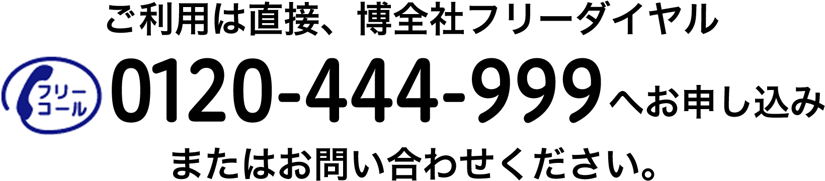 ご利用は直接、博全社フリーダイヤル0120-444-999へお申し込みまたはお問い合わせください。